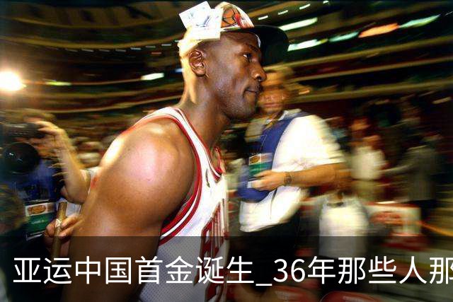 亚运中国首金诞生 36年那些人那些事